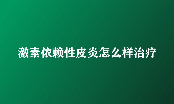 激素依赖性皮炎怎么样治疗