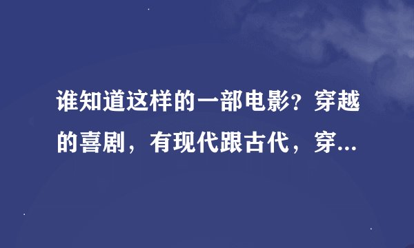 谁知道这样的一部电影？穿越的喜剧，有现代跟古代，穿越时用一个鼎一样的东西。比较老的电影。