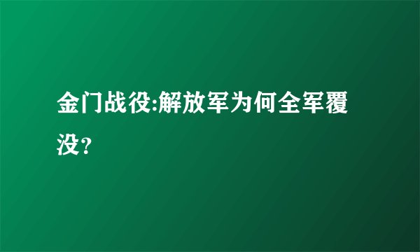金门战役:解放军为何全军覆没？