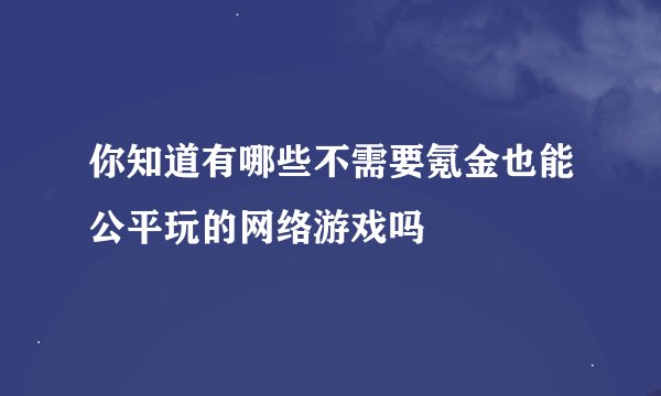 你知道有哪些不需要氪金也能公平玩的网络游戏吗