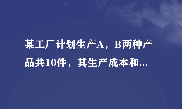 某工厂计划生产A,B两种产品共10件,其生产成本和利润如下表: