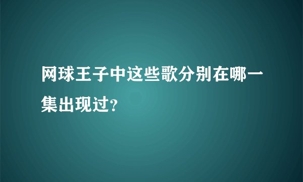网球王子中这些歌分别在哪一集出现过？