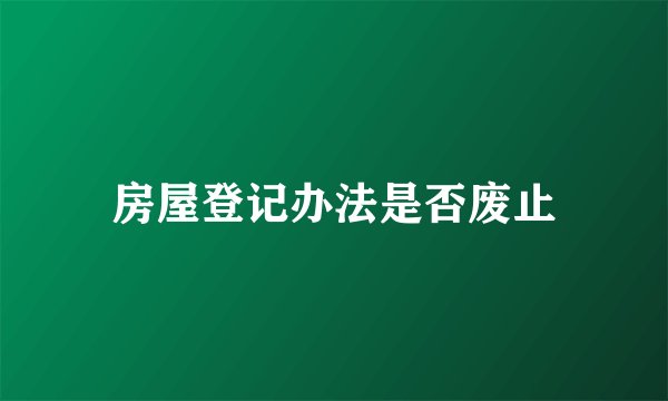房屋登记办法是否废止