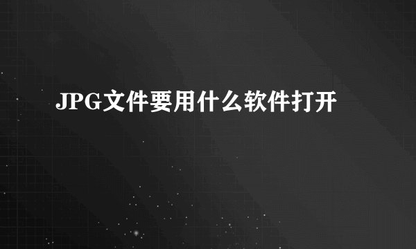 JPG文件要用什么软件打开