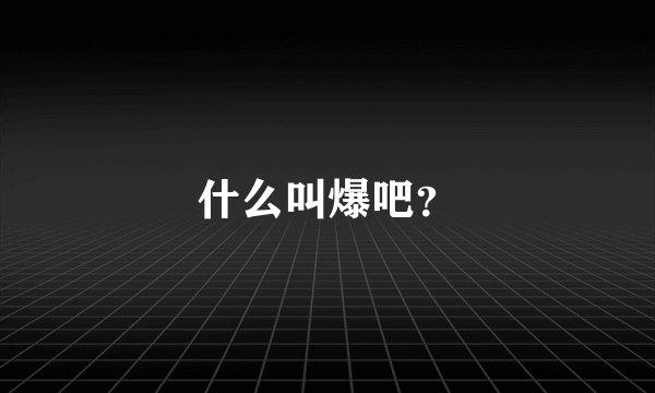什么叫爆吧？