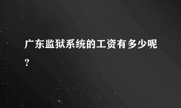 广东监狱系统的工资有多少呢？