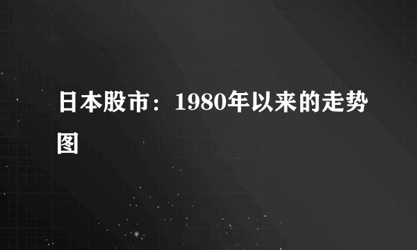 日本股市：1980年以来的走势图