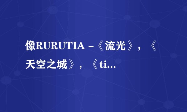 像RURUTIA -《流光》，《天空之城》，《time after time》这样的纯音乐有哪些呢