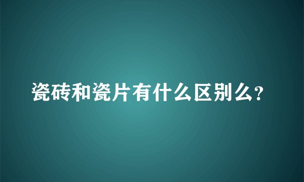 瓷砖和瓷片有什么区别么?
