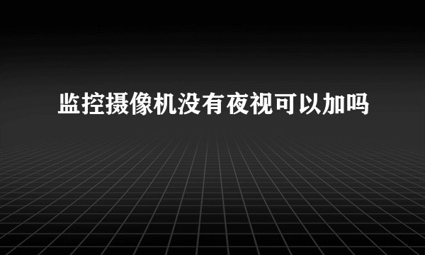 监控摄像机没有夜视可以加吗