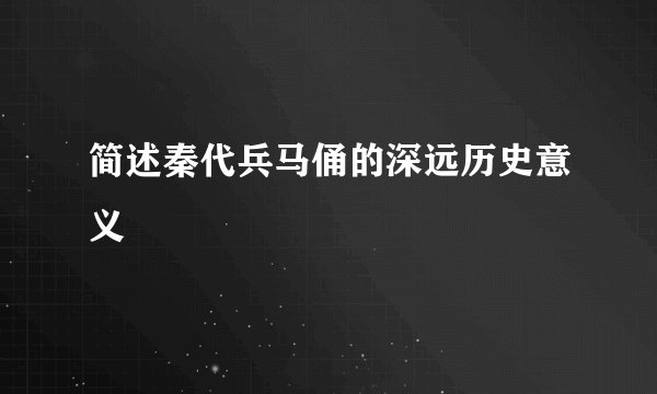 简述秦代兵马俑的深远历史意义