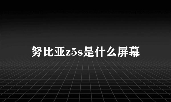 努比亚z5s是什么屏幕