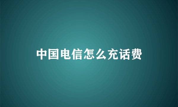 中国电信怎么充话费