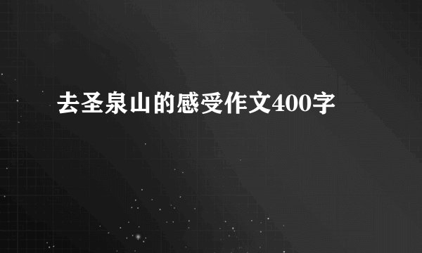 去圣泉山的感受作文400字