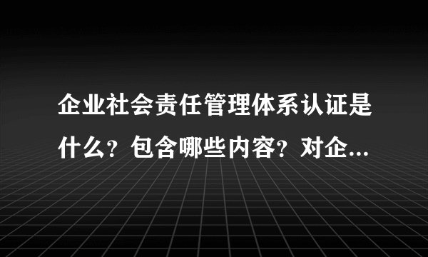 企业社会责任管理体系认证是什么？包含哪些内容？对企业有哪些好处？