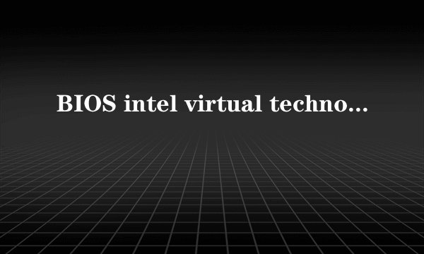 BIOS intel virtual technology 修改为Enabled请问对电脑有坏处吗