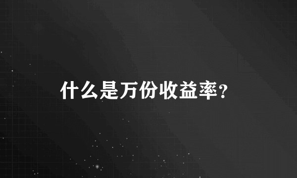 什么是万份收益率？