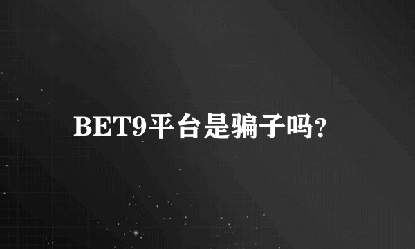 BET9平台是骗子吗？