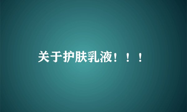 关于护肤乳液！！！