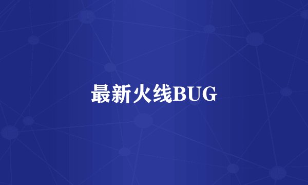 最新火线BUG