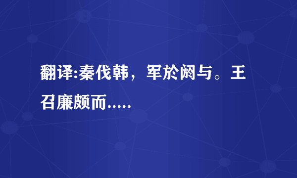 翻译:秦伐韩，军於阏与。王召廉颇而.....