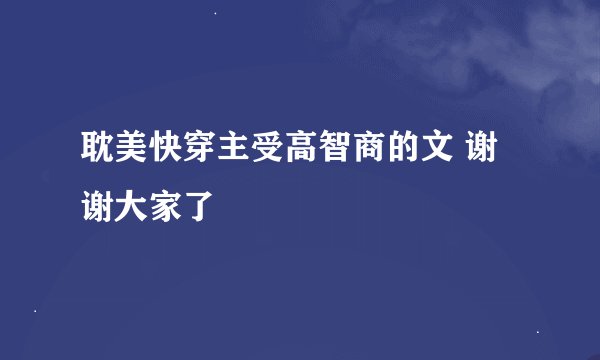 耽美快穿主受高智商的文 谢谢大家了