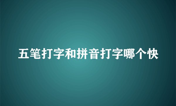 五笔打字和拼音打字哪个快
