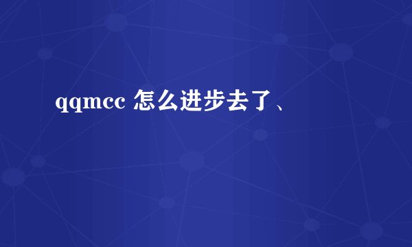 qqmcc 怎么进步去了、