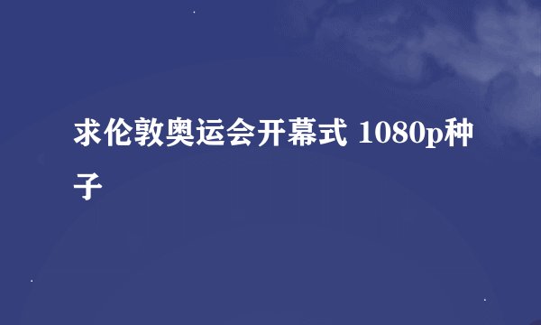 求伦敦奥运会开幕式 1080p种子