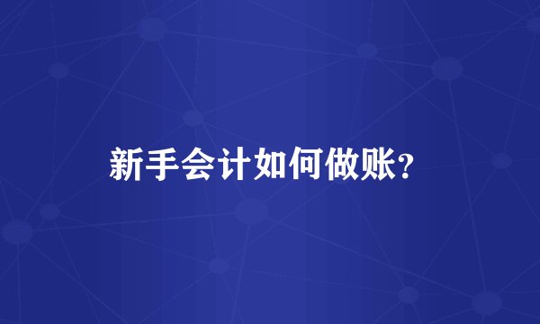 新手会计如何做账？