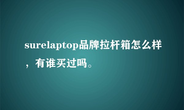 surelaptop品牌拉杆箱怎么样，有谁买过吗。