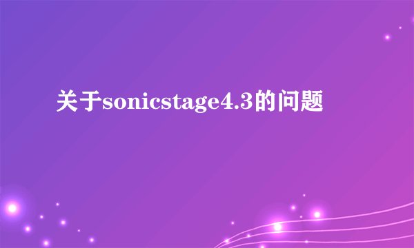 关于sonicstage4.3的问题