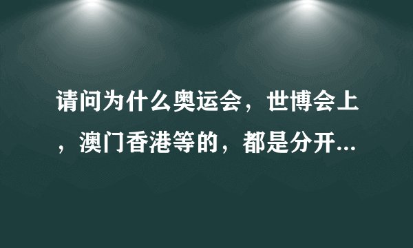 请问为什么奥运会，世博会上，澳门香港等的，都是分开的？他们不是回国了吗？