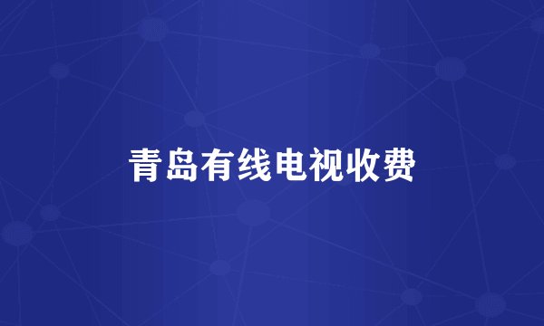 青岛有线电视收费