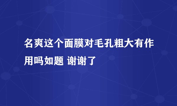 名爽这个面膜对毛孔粗大有作用吗如题 谢谢了
