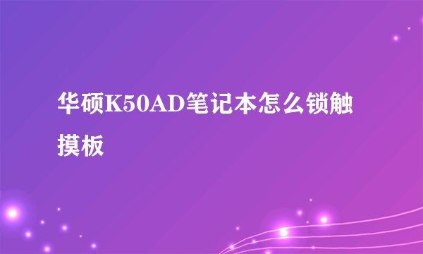 华硕K50AD笔记本怎么锁触摸板