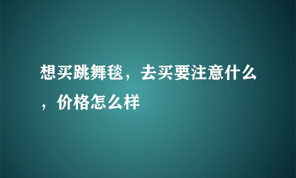 想买跳舞毯，去买要注意什么，价格怎么样