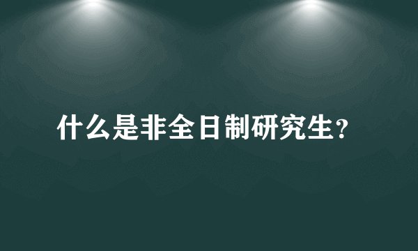什么是非全日制研究生？