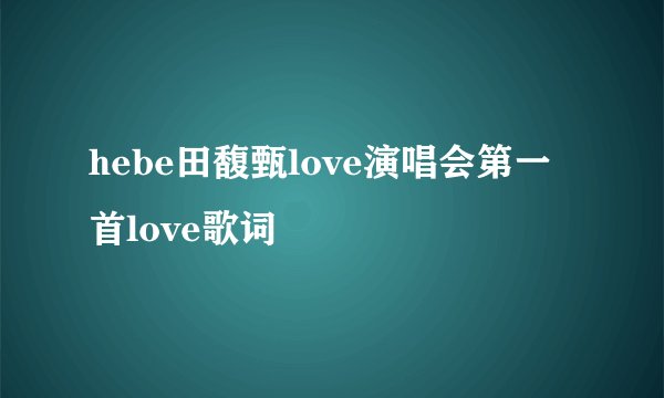 hebe田馥甄love演唱会第一首love歌词