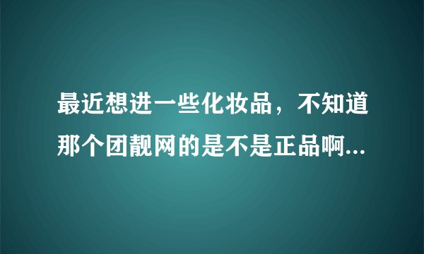 最近想进一些化妆品，不知道那个团靓网的是不是正品啊，售后如何啊？有人买过哪里商品吗求大神帮助