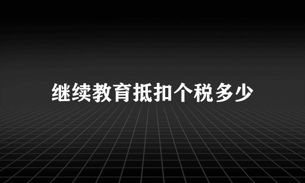 继续教育抵扣个税多少