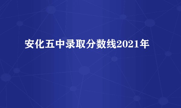 安化五中录取分数线2021年