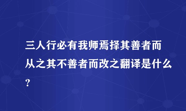 三人行必有我师焉择其善者而从之其不善者而改之翻译是什么？