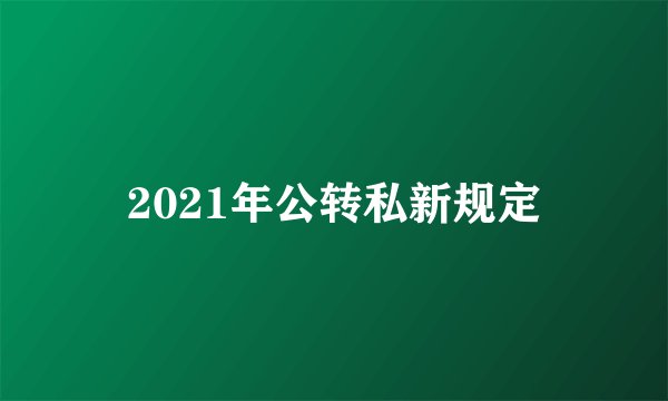 2021年公转私新规定
