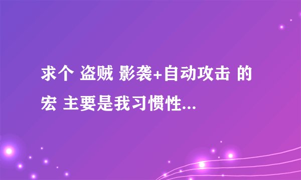 求个 盗贼 影袭+自动攻击 的 宏 主要是我习惯性的点影袭可有时候没能量了。就站在那不打怪还要再用鼠标点