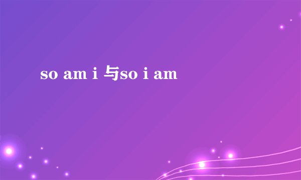 so am i 与so i am