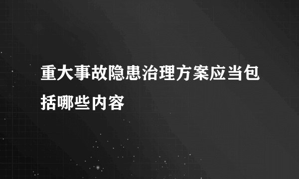 重大事故隐患治理方案应当包括哪些内容