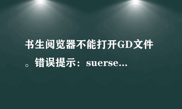 书生阅览器不能打开GD文件。错误提示：suersen Reader不能打开这个文件或者URL。原因是它不是支持的文件类