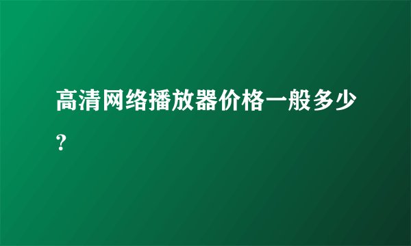 高清网络播放器价格一般多少？