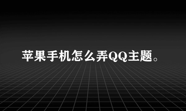 苹果手机怎么弄QQ主题。